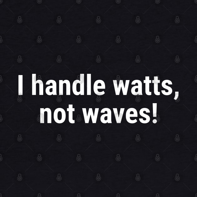 I handle watts, not waves! White by sapphire seaside studio